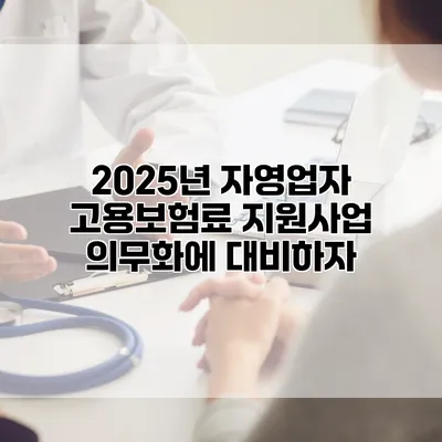 2025년 자영업자 고용보험료 지원사업 의무화에 대비하자
