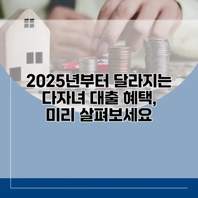 2025년부터 달라지는 다자녀 대출 혜택, 미리 살펴보세요