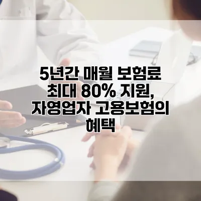 5년간 매월 보험료 최대 80% 지원, 자영업자 고용보험의 혜택
