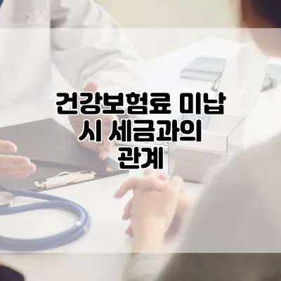 건강보험료 미납 시 세금과의 관계
