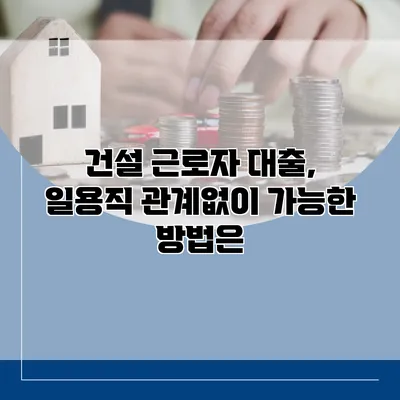 건설 근로자 대출, 일용직 관계없이 가능한 방법은?