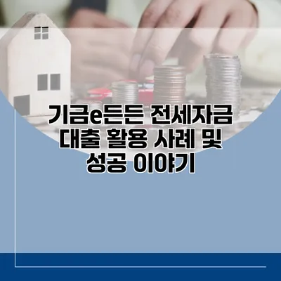 기금e든든 전세자금 대출 활용 사례 및 성공 이야기