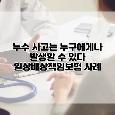 누수 사고는 누구에게나 발생할 수 있다 일상배상책임보험 사례