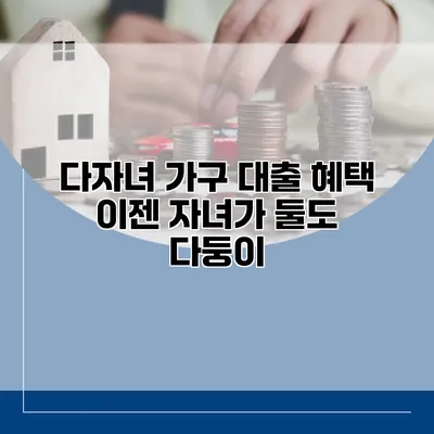 다자녀 가구 대출 혜택 이젠 자녀가 둘도 다둥이?
