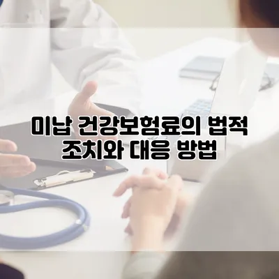 미납 건강보험료의 법적 조치와 대응 방법