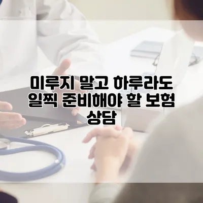미루지 말고 하루라도 일찍 준비해야 할 보험 상담