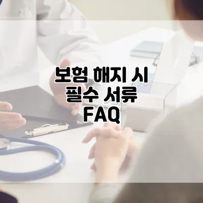 보험 해지 시 필수 서류 FAQ