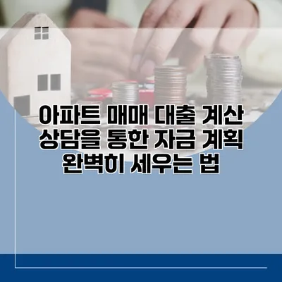 아파트 매매 대출 계산 상담을 통한 자금 계획 완벽히 세우는 법