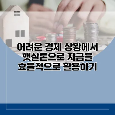 어려운 경제 상황에서 햇살론으로 자금을 효율적으로 활용하기