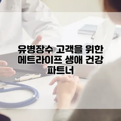 유병장수 고객을 위한 메트라이프 생애 건강 파트너