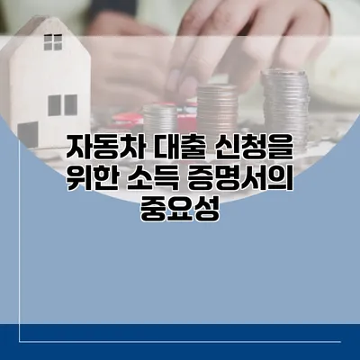 자동차 대출 신청을 위한 소득 증명서의 중요성