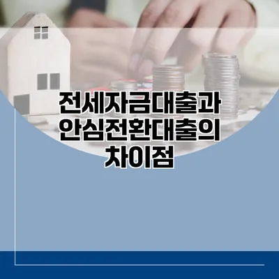 전세자금대출과 안심전환대출의 차이점