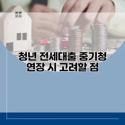 청년 전세대출 중기청 연장 시 고려할 점