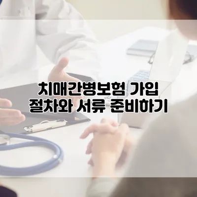 치매간병보험 가입 절차와 서류 준비하기