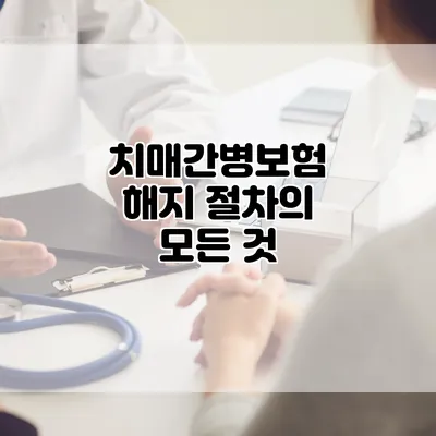 치매간병보험 해지 절차의 모든 것