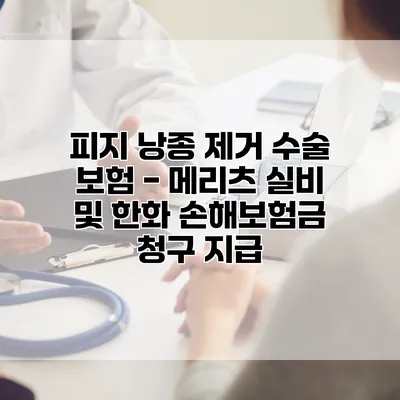 피지 낭종 제거 수술 보험 - 메리츠 실비 및 한화 손해보험금 청구 지급