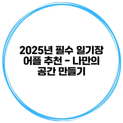 2025년 필수 일기장 어플 추천 - 나만의 공간 만들기