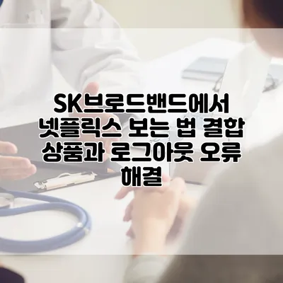 SK브로드밴드에서 넷플릭스 보는 법: 결합 상품과 로그아웃 오류 해결