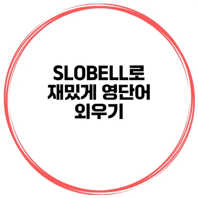 SLOBELL로 재밌게 영단어 외우기