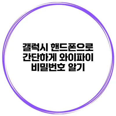 갤럭시 핸드폰으로 간단하게 와이파이 비밀번호 알기