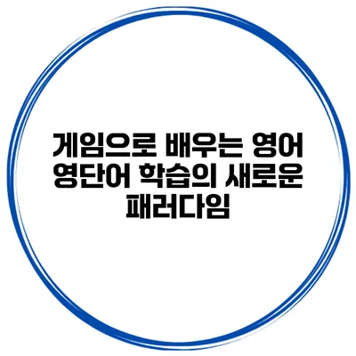 게임으로 배우는 영어 영단어 학습의 새로운 패러다임