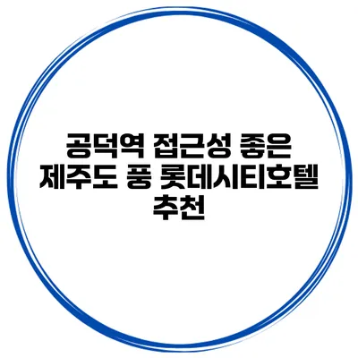 공덕역 접근성 좋은 제주도 풍 롯데시티호텔 추천