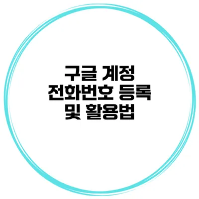 구글 계정 전화번호 등록 및 활용법