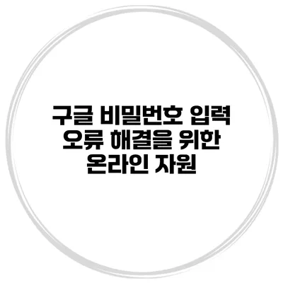 구글 비밀번호 입력 오류 해결을 위한 온라인 자원