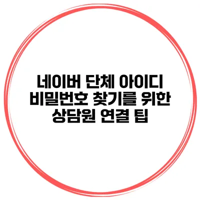 네이버 단체 아이디 비밀번호 찾기를 위한 상담원 연결 팁
