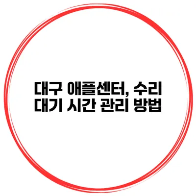 대구 애플센터, 수리 대기 시간 관리 방법
