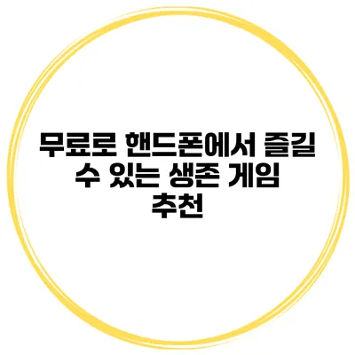 무료로 핸드폰에서 즐길 수 있는 생존 게임 추천