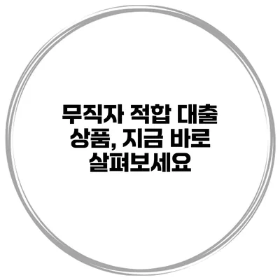 무직자 적합 대출 상품, 지금 바로 살펴보세요
