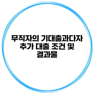 무직자의 기대출과다자 추가 대출 조건 및 결과물