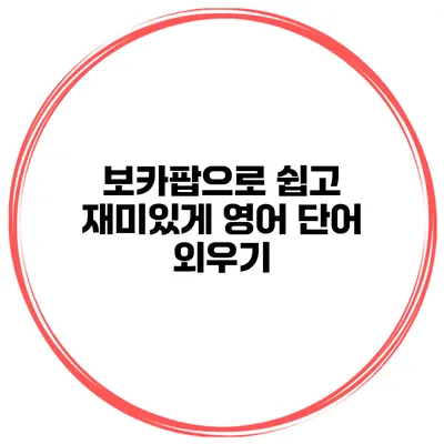 보카팝으로 쉽고 재미있게 영어 단어 외우기