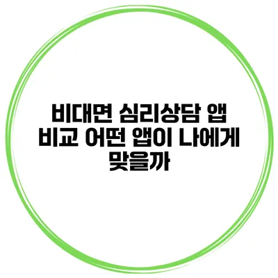 비대면 심리상담 앱 비교 어떤 앱이 나에게 맞을까?