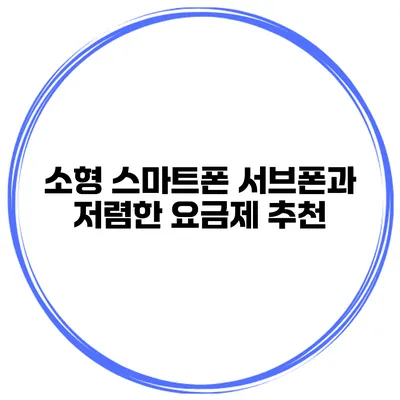 소형 스마트폰 서브폰과 저렴한 요금제 추천