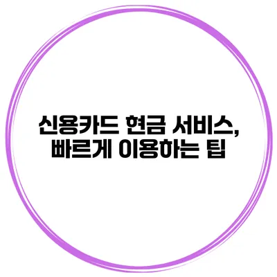 신용카드 현금 서비스, 빠르게 이용하는 팁