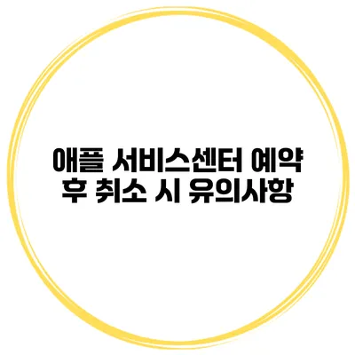 애플 서비스센터 예약 후 취소 시 유의사항