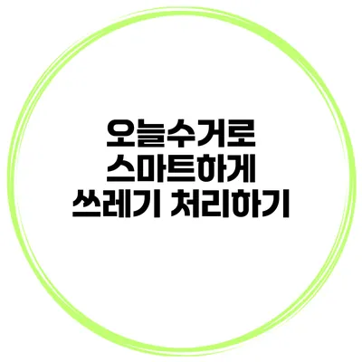 오늘수거로 스마트하게 쓰레기 처리하기