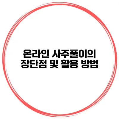 온라인 사주풀이의 장단점 및 활용 방법
