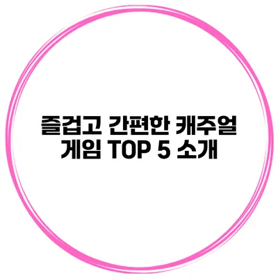 즐겁고 간편한 캐주얼 게임 TOP 5 소개