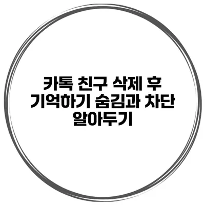 카톡 친구 삭제 후 기억하기 숨김과 차단 알아두기