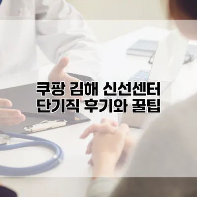 쿠팡 김해 신선센터 단기직 후기와 꿀팁