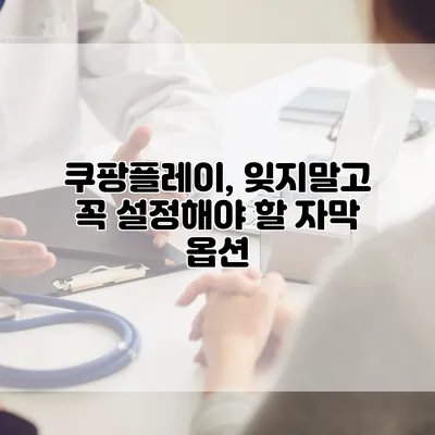 쿠팡플레이, 잊지말고 꼭 설정해야 할 자막 옵션