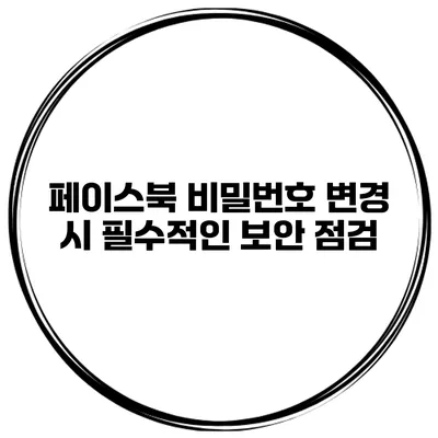페이스북 비밀번호 변경 시 필수적인 보안 점검