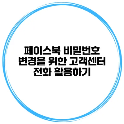 페이스북 비밀번호 변경을 위한 고객센터 전화 활용하기
