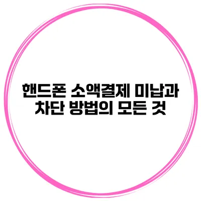 핸드폰 소액결제 미납과 차단 방법의 모든 것
